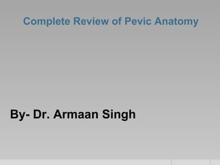 Complete Review of Pevic Anatomy
By- Dr. Armaan SinghBy- Dr. Armaan Singh
 