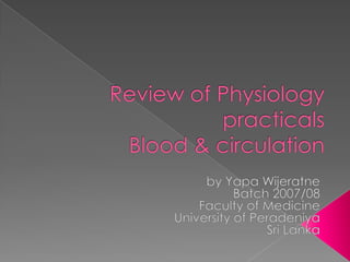 Review of Physiology practicalsBlood & circulation by Yapa Wijeratne Batch 2007/08 Faculty of Medicine University of Peradeniya Sri Lanka 