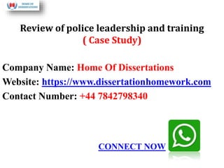 Review of police leadership and training
( Case Study)
Company Name: Home Of Dissertations
Website: https://www.dissertationhomework.com
Contact Number: +44 7842798340
CONNECT NOW
 
