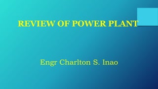 REVIEW OF POWER PLANT
Engr Charlton S. Inao
 