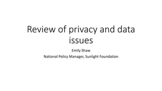 Review of privacy and data
issues
Emily Shaw
National Policy Manager, Sunlight Foundation
 