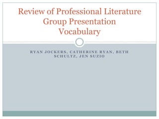 Ryan Jockers, Catherine Ryan, Beth Schultz, Jen Suzio Review of Professional LiteratureGroup PresentationVocabulary 