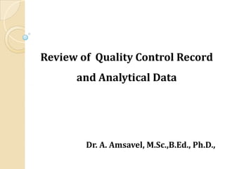 Review of Quality Control Record
and Analytical Data
Dr. A. Amsavel,Dr. A. Amsavel, M.Sc.,B.EdM.Sc.,B.Ed., Ph.D.,., Ph.D.,
 