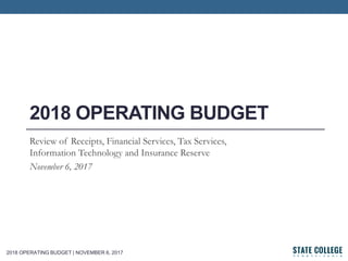 2018 OPERATING BUDGET | NOVEMBER 6, 2017
2018 OPERATING BUDGET
Review of Receipts, Financial Services, Tax Services,
Information Technology and Insurance Reserve
November 6, 2017
 