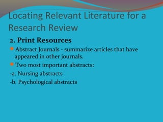 Locating Relevant Literature for a
Research Review
2. Print Resources
Abstract Journals - summarize articles that have
ap...