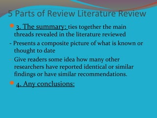 5 Parts of Review Literature Review
3. The summary: ties together the main
threads revealed in the literature reviewed
- ...