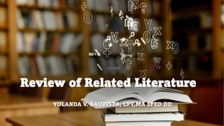 Review of Related Literature
YOLANDA V. BAUTISTA, LPT,MA SPED DD
 