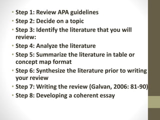 • Step 1: Review APA guidelines 
• Step 2: Decide on a topic 
• Step 3: Identify the literature that you will 
review: 
• ...