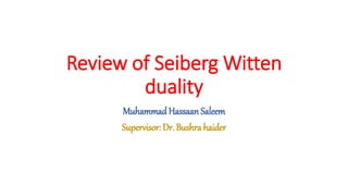 Review of Seiberg Witten
duality
MuhammadHassaan Saleem
Supervisor: Dr. Bushra haider
 