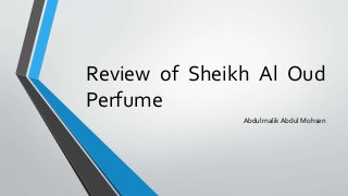 Review of Sheikh Al Oud
Perfume
AbdulmalikAbdul Mohsen
 