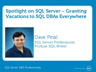 Global Marketing
Spotlight on SQL Server – Granting
Vacations to SQL DBAs Everywhere
Dave Pinal
SQL Server Professional
Profuse SQL Writer
SQL Server DBA Professionals
 