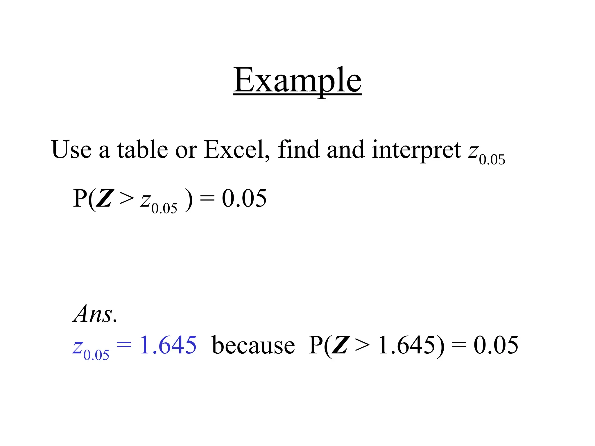 Example
Use a table or Excel, find and interpret z
P(Z > z0.05 ) = 0.05
Ans.
z0.05 = 1.645 because P(Z > 1.645) = 0.05
 