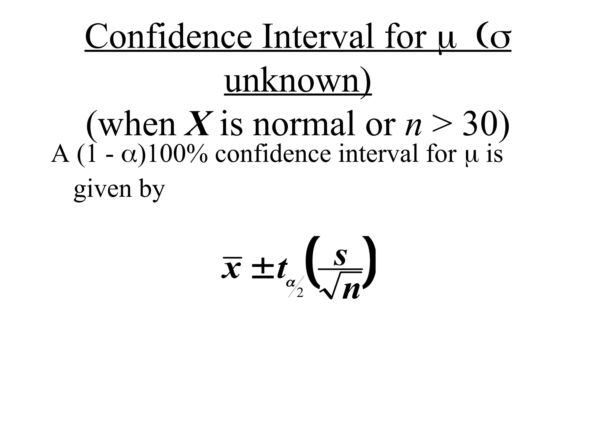 Confidence Interval for 
unknown)
(when X is normal or n > 30)
A (1 - )100% confidence interval for  is
given by
 
x t s
n
 
2
 
