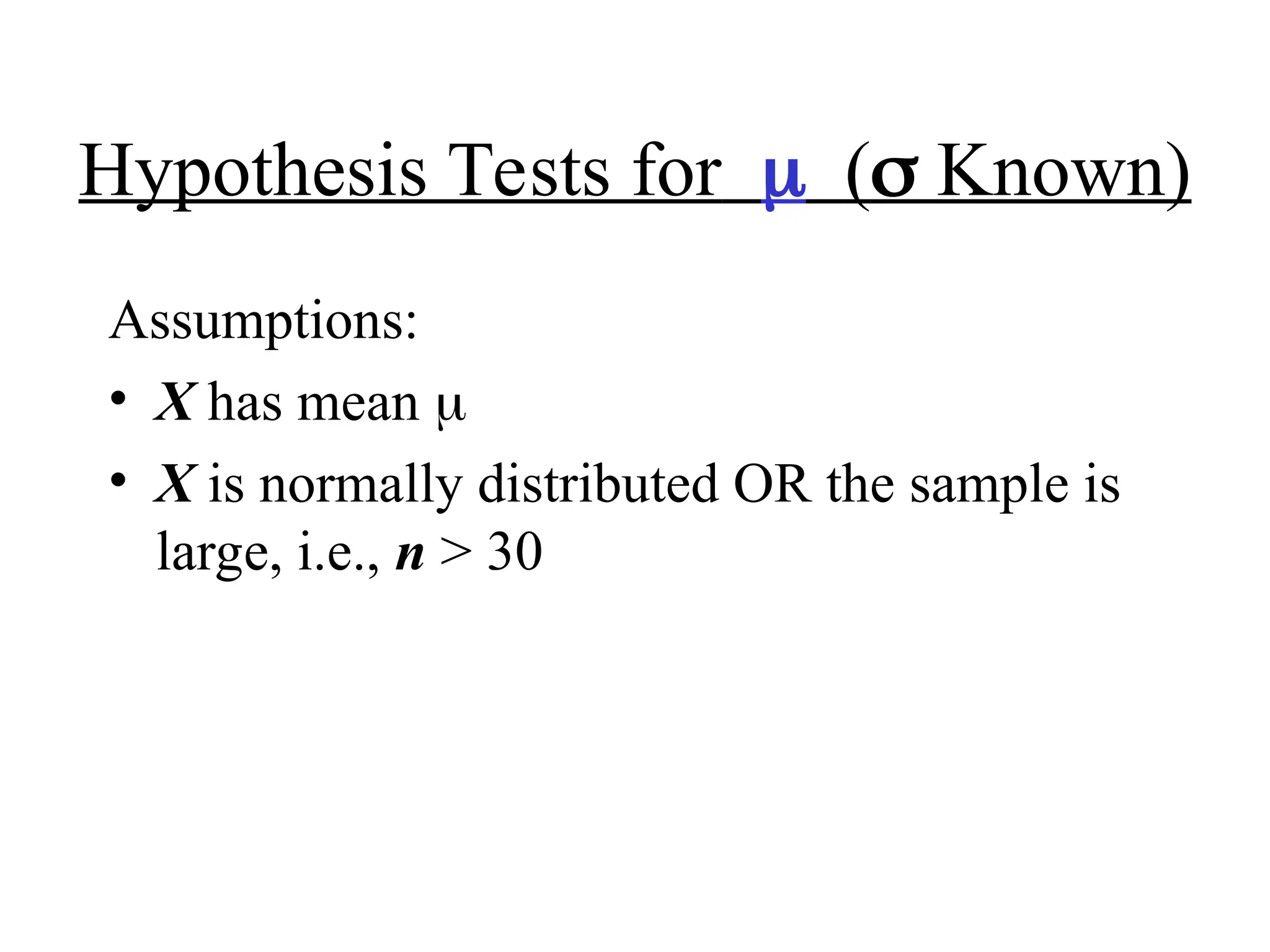 Hypothesis Tests for( Known)
Assumptions:
• X has mean 
• X is normally distributed OR the sample is
large, i.e., n > 30
 