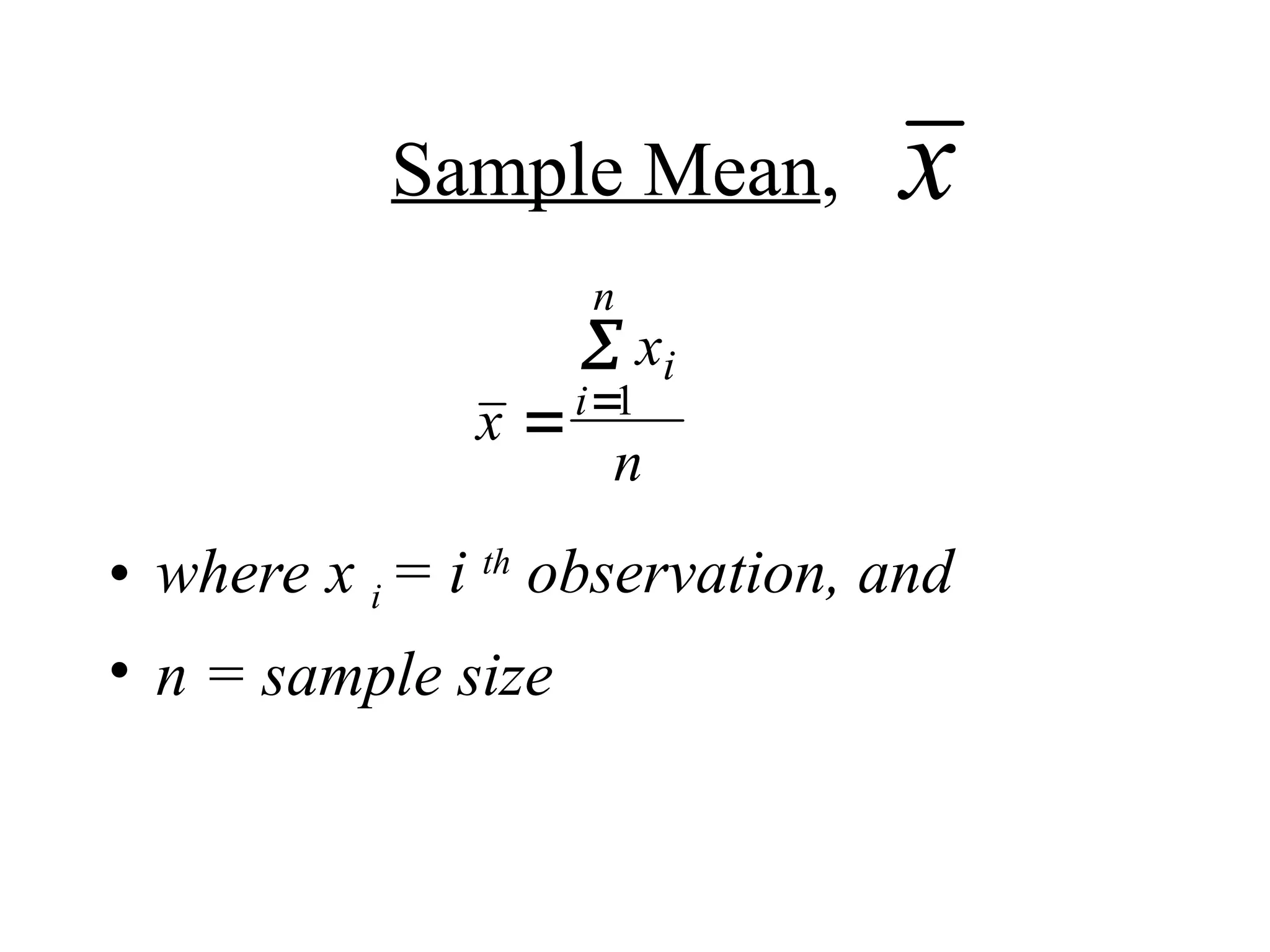 Sample Mean,
• where x i = i th
observation, and
• n = sample size
x
x
x
n
i
i
n



1
 