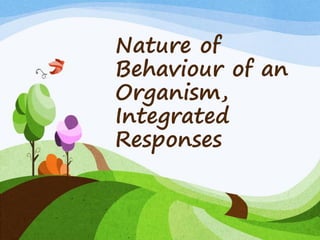 Nature of
Behaviour of an
Organism,
Integrated
Responses
 