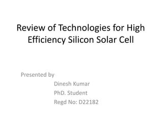 Review of Technologies for High
Efficiency Silicon Solar Cell
Presented by
Dinesh Kumar
PhD. Student
Regd No: D22182
 