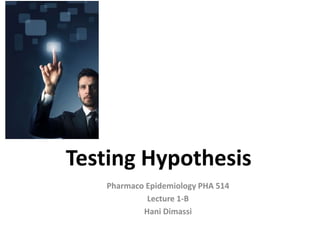 Testing Hypothesis
Pharmaco Epidemiology PHA 514
Lecture 1-B
Hani Dimassi
 