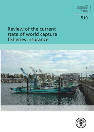 FAO




                                         ISSN 2070-7010
                         FISHERIES AND
                         AQUACULTURE
                             TECHNICAL
                                 PAPER



                             510

Review of the current
state of world capture
ﬁsheries insurance
 