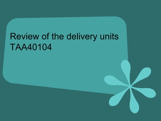 Review of the delivery unitsTAA40104 