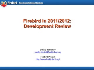 
      
       Firebird in 2011/2012: Development Review 
      
     
      
       Dmitry Yemanov 
       mailto:dimitr@firebirdsql.org 
       
       Firebird Project http://www.firebirdsql.org/ 
      
     