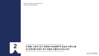8. RQ3: 지능적 진단 과제에서 ChatGPT의 성능이 다른 LLM
및 도메인별 자연어 처리 모델과 어떻게 비교되나요?
2
 