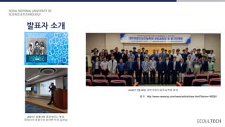 발표자 소개
IT 정책전문 대학원
산업정보시스템 전공
박사과정
(2023.2~)
2018년 7월 28일 대한의료인공지능학회 참여
출처 : http://www.newsmp.com/news/articleView.html?idxno=185261
2017년 11월 4일 공감세미나 발표
데이터의 관점으로 바라본 의료 딥러닝
 