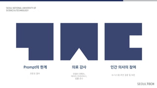 전문성 결여
AI 시스템 추천 검증 및 보완
모델의 정확도,
데이터 프라이버시,
법률 준수
Prompt의 계 의료 감사 인간 의사의 참여
 