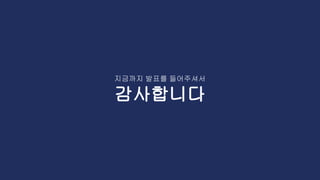 지금까지 발표를 들어주셔서
감사합니다
 