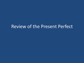 Review of the Present Perfect
 