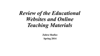 Review of the Educational
Websites and Online
Teaching Materials
Zahra Shafiee
Spring 2014
 