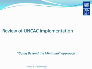 Review of UNCAC implementation



      “Going Beyond the Minimum” approach


           Vienna, 10-11 November 2011
 