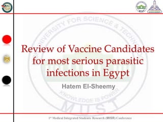 1st Medical Integrated Students, Research (MISR) Conference
Review of Vaccine Candidates
for most serious parasitic
infections in Egypt
Hatem El-Sheemy
 