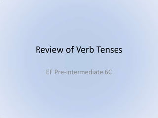 Review of Verb Tenses
EF Pre-intermediate 6C

 