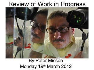 Review of Work in Progress




      By Peter Missen
   Monday 19th March 2012
 