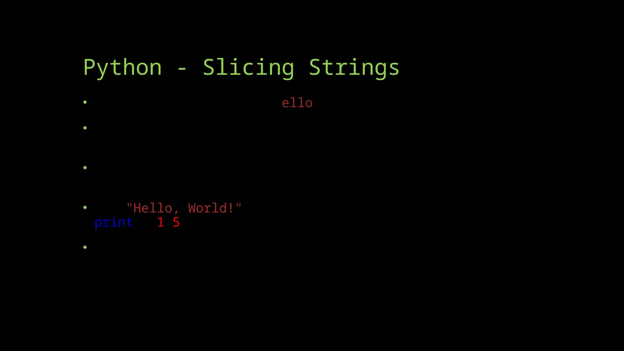 Python - Slicing Strings
• What if I want to print ello from the above given string?
• You can return a range of characters by using the slice
syntax.
• Specify the start index and the end index, separated by a
colon, to return a part of the string.
• b = "Hello, World!"
print(b[1:5])
• Note: The first character has index 0.
 