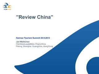 ”Review China”
Saimaa Tourism Summit 20.9.2013
Jari Makkonen
Vientikeskuspäällikkö, Finpro Kiina
Peking, Shanghai, Guangzhou, Hong Kong
 