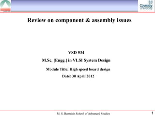 Review on component & assembly issues




                     VSD 534
     M.Sc. [Engg.] in VLSI System Design

       Module Title: High speed board design
                Date: 30 April 2012




             M. S. Ramaiah School of Advanced Studies   1
 