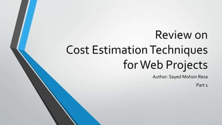 Review on
Cost EstimationTechniques
forWeb Projects
Author: Sayed Mohsin Reza
Part 1
 