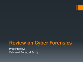 Review on Cyber Forensics
Presented by:
Vaishnavi Borse, M.Sc. I yr.
 