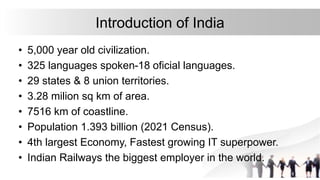Introduction of India
• 5,000 year old civilization.
• 325 languages spoken-18 oficial languages.
• 29 states & 8 union te...
