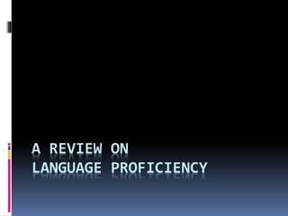 A REVIEW ON
LANGUAGE PROFICIENCY
 