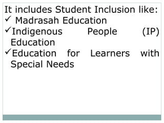 It includes Student Inclusion like:
 Madrasah Education
Indigenous People (IP)
Education
Education for Learners with
Special Needs
 