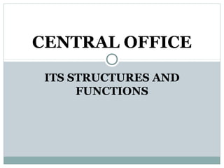 ITS STRUCTURES AND
FUNCTIONS
CENTRAL OFFICE
 