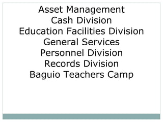 Asset Management
Cash Division
Education Facilities Division
General Services
Personnel Division
Records Division
Baguio Teachers Camp
 