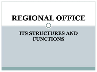 ITS STRUCTURES AND
FUNCTIONS
REGIONAL OFFICE
 