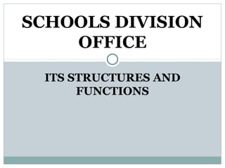 ITS STRUCTURES AND
FUNCTIONS
SCHOOLS DIVISION
OFFICE
 