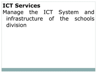 ICT Services
Manage the ICT System and
infrastructure of the schools
division
 
