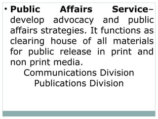 • Public Affairs Service–
develop advocacy and public
affairs strategies. It functions as
clearing house of all materials
for public release in print and
non print media.
Communications Division
Publications Division
 