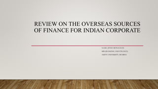 REVIEW ON THE OVERSEAS SOURCES
OF FINANCE FOR INDIAN CORPORATE
NAME: JITHO MONACHAN
MBA(BANKING AND FINANCE)
AMITY UNIVERSITY, MUMBAI
 